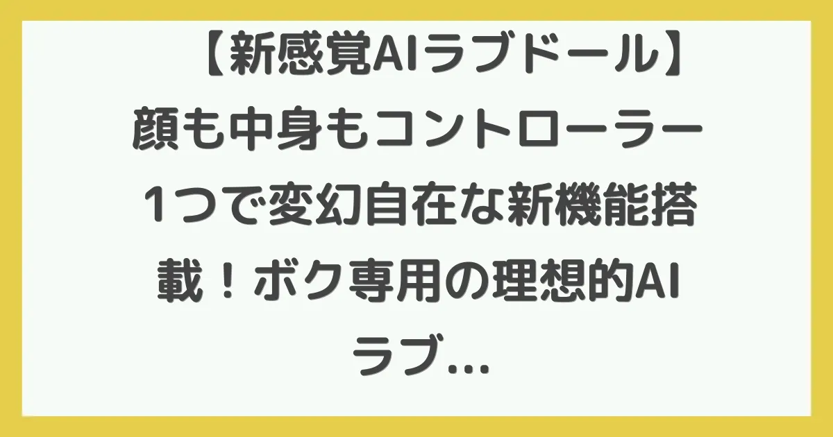 【新感覚AIラブドール】顔も中身もコントローラー1つで変幻自在な新機能搭載！ボク専用の理想的AIラブドールと夢の同棲生活
