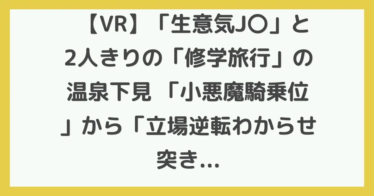 【VR】「生意気J〇」と2人きりの「修学旅行」の温泉下見 「小悪魔騎乗位」から「立場逆転わからせ突き上げピストン」 新井リマ