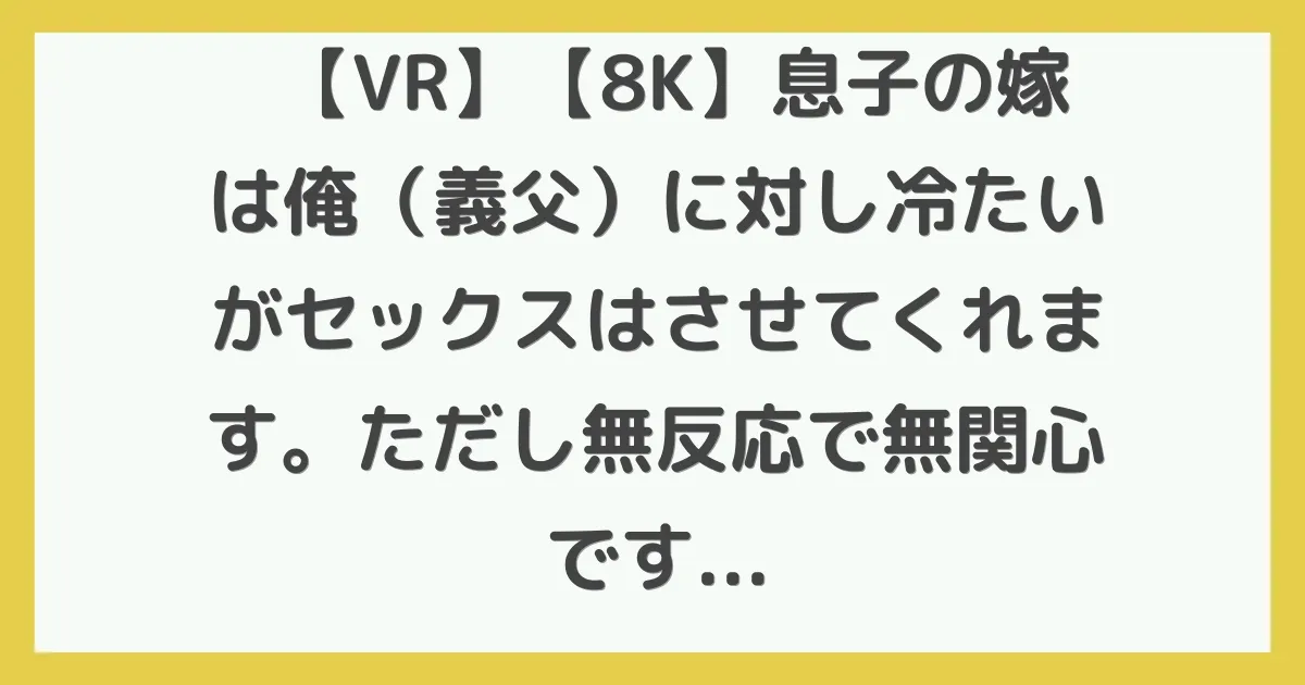【VR】【8K】息子の嫁は俺（義父）に対し冷たいがセックスはさせてくれます。ただし無反応で無関心です。 弥生みづき