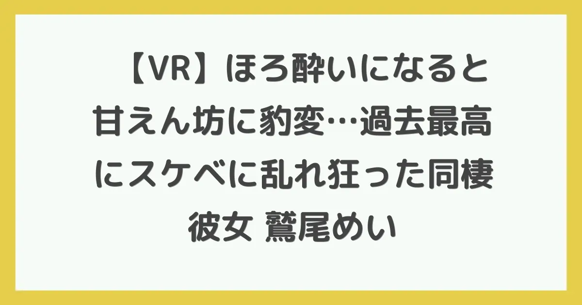【VR】ほろ酔いになると甘えん坊に豹変…過去最高にスケベに乱れ狂った同棲彼女 鷲尾めい