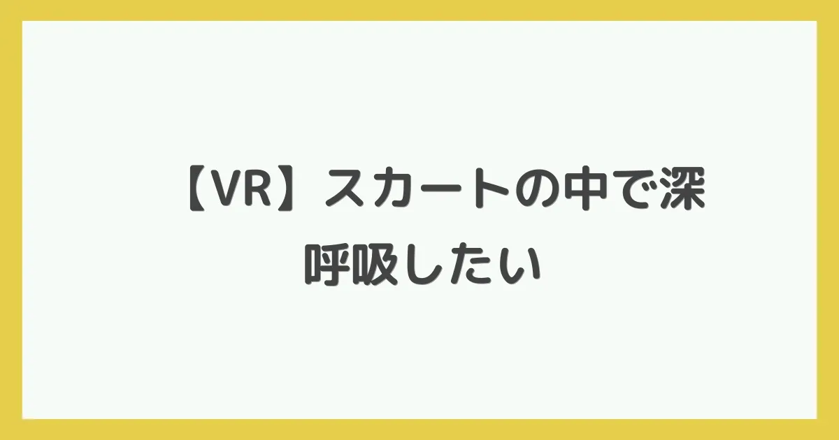 【VR】スカートの中で深呼吸したい