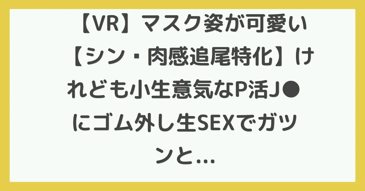 【VR】マスク姿が可愛い【シン・肉感追尾特化】けれども小生意気なP活J●にゴム外し生SEXでガツンと制裁！！何度もイキまくり連続中出しでワカラセタVR Kちゃん