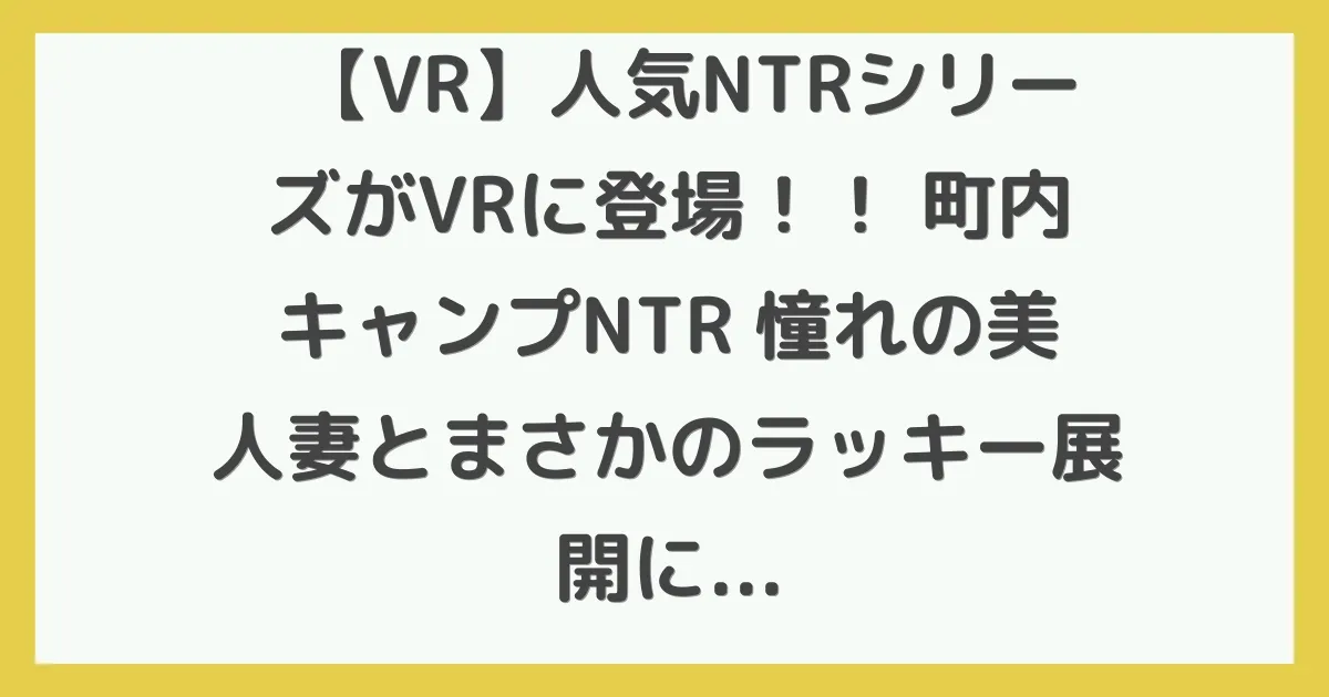 【VR】人気NTRシリーズがVRに登場！！ 町内キャンプNTR 憧れの美人妻とまさかのラッキー展開に！？テントの中で1日中ハメまくった衝撃的浮気映像！！ 美谷朱里