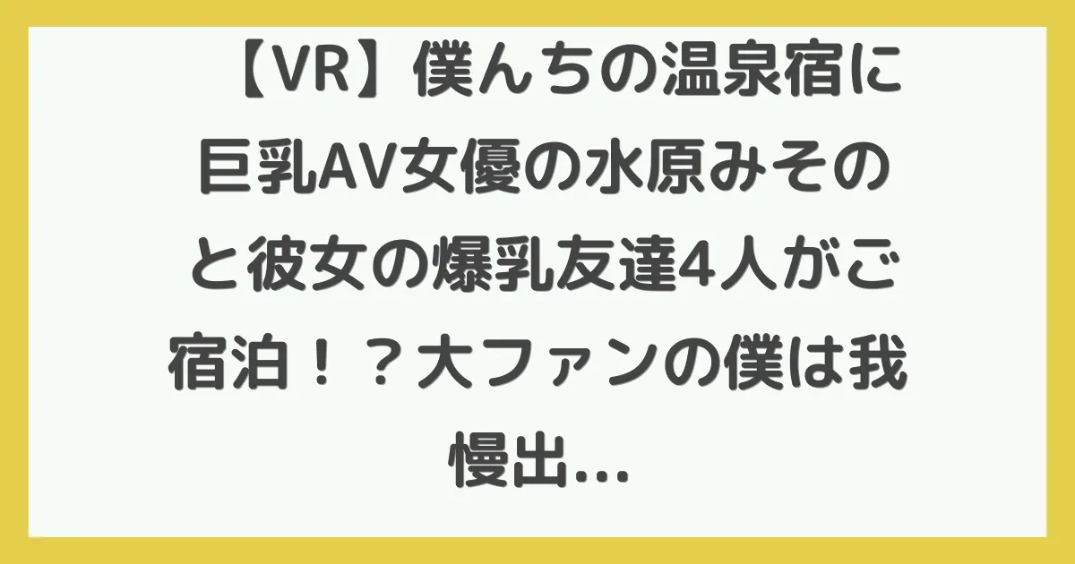 【VR】僕んちの温泉宿に巨乳AV女優の水原みそのと彼女の爆乳友達4人がご宿泊！？大ファンの僕は我慢出来ずに入浴中の裸を覗いていたらバレてしまい…5人のボイン女子大生とまさかの連続生中出しSP