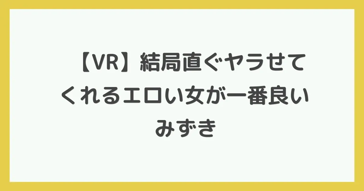 【VR】結局直ぐヤラせてくれるエロい女が一番良い みずき