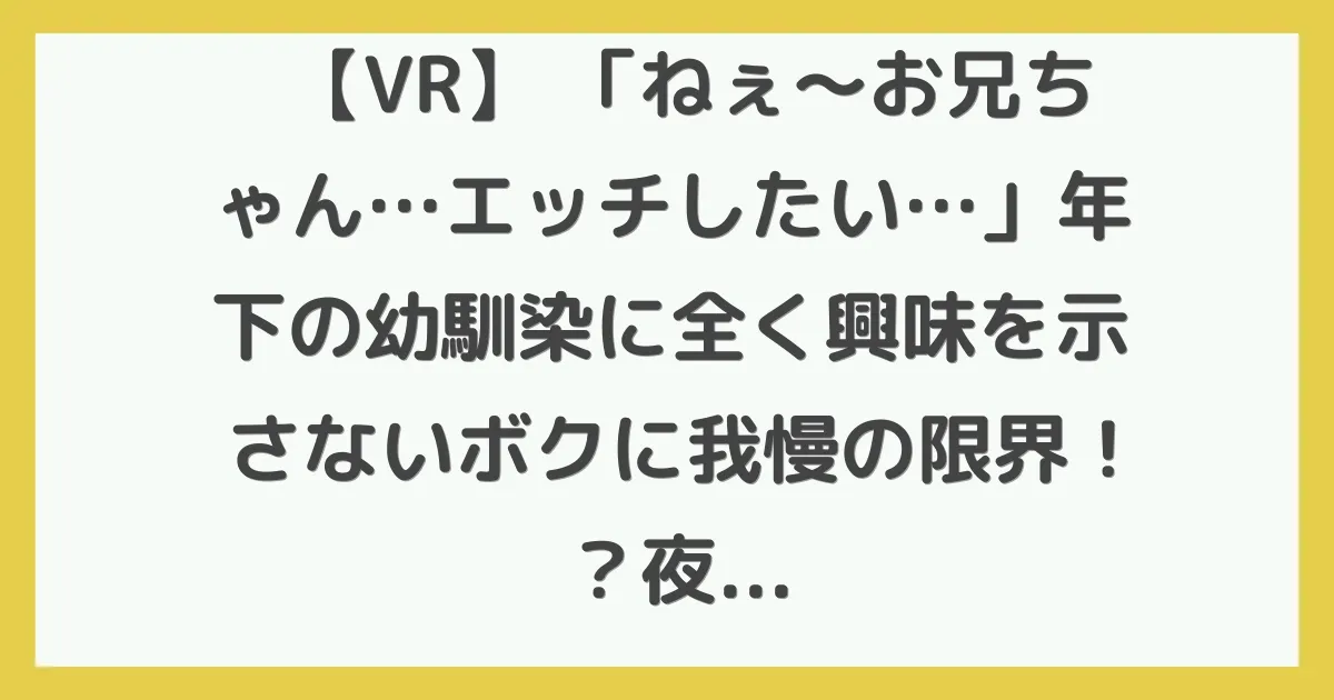 【VR】 「ねぇ～お兄ちゃん…エッチしたい…」年下の幼馴染に全く興味を示さないボクに我慢の限界！？夜中に年下の幼馴染がボクの部屋に忍び込んできてまさかの逆夜●い！！ここまでされて手を出さなかったら男が廃る！しっかり喰わせて頂きます！！ みなみちゃん