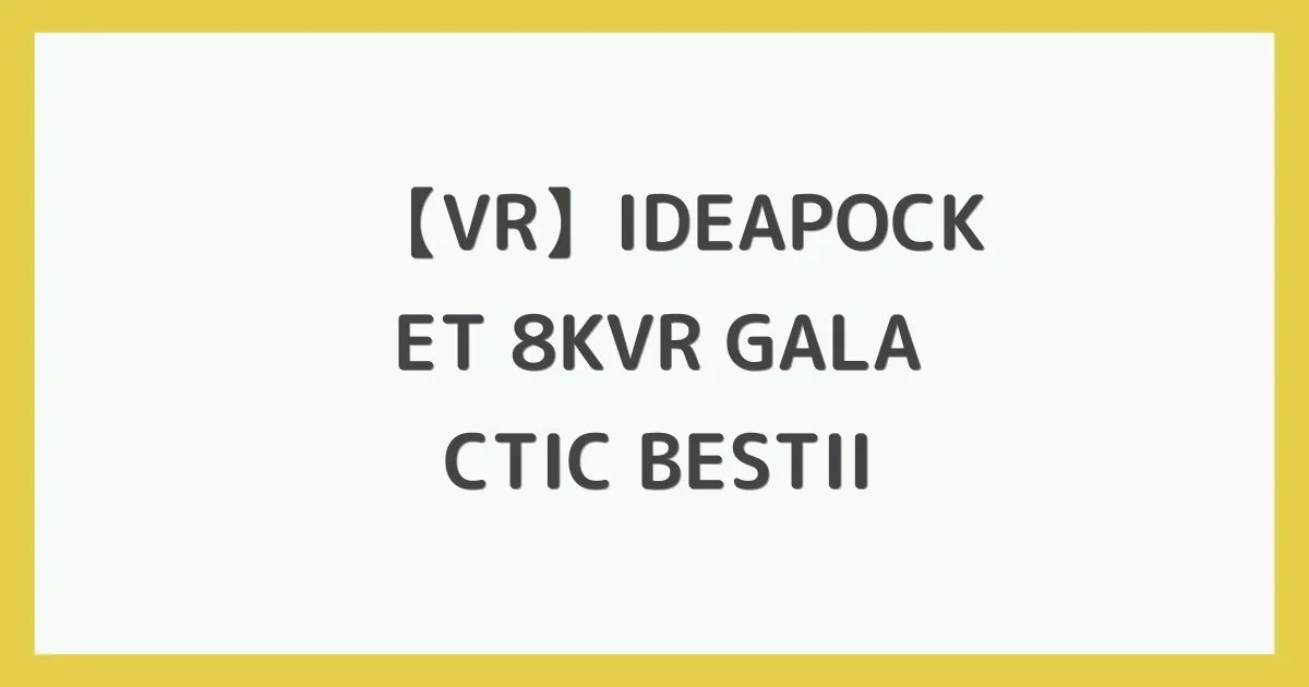 【VR】IDEAPOCKET 8KVR GALACTIC BESTII