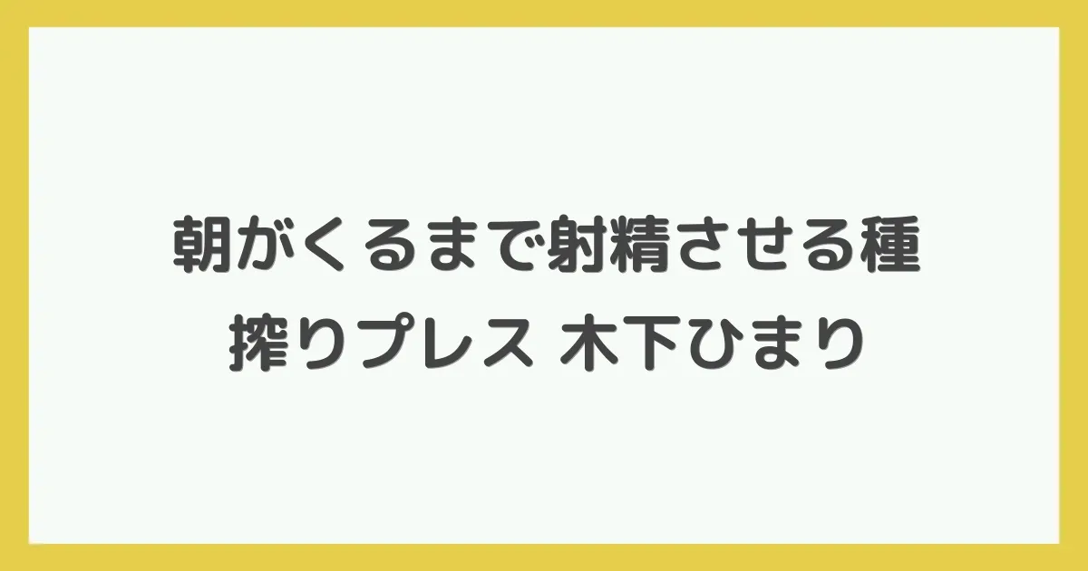 朝がくるまで射精させる種搾りプレス 木下ひまり