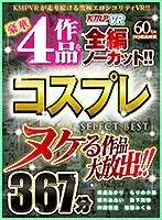 【VR】ヌケる作品大放出！！豪華4作品を全編ノーカット！！コスプレ SELECT BEST 367分